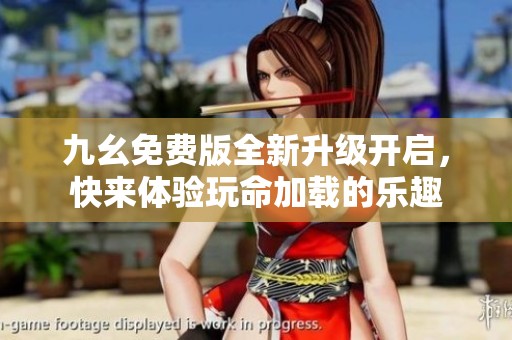 九幺免费版全新升级开启，快来体验玩命加载的乐趣