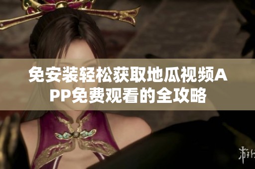 免安装轻松获取地瓜视频APP免费观看的全攻略