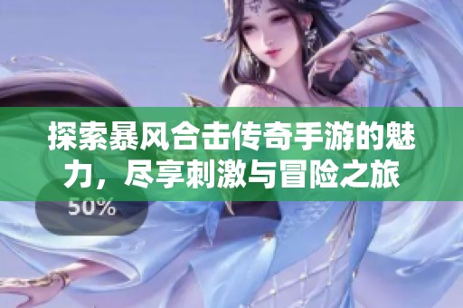 探索暴风合击传奇手游的魅力，尽享刺激与冒险之旅