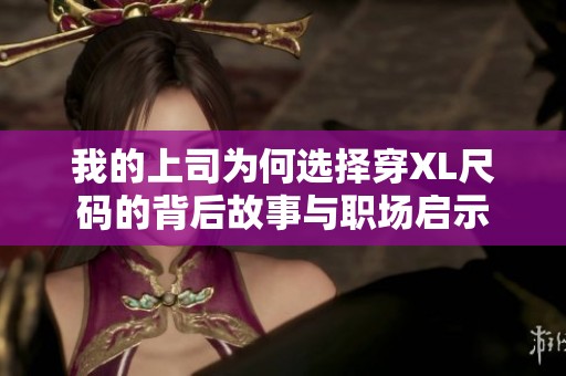 我的上司为何选择穿XL尺码的背后故事与职场启示