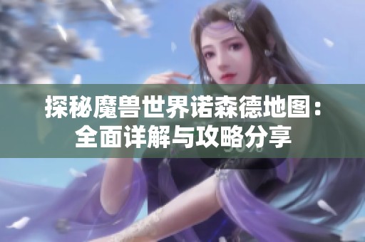 探秘魔兽世界诺森德地图：全面详解与攻略分享