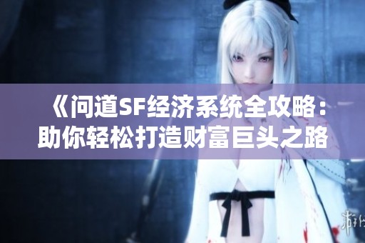 《问道SF经济系统全攻略：助你轻松打造财富巨头之路》