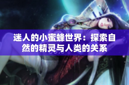 迷人的小蜜蜂世界：探索自然的精灵与人类的关系
