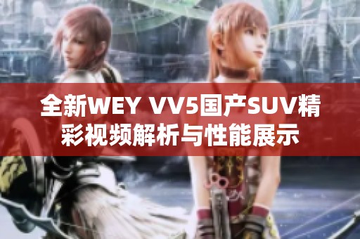 全新WEY VV5国产SUV精彩视频解析与性能展示