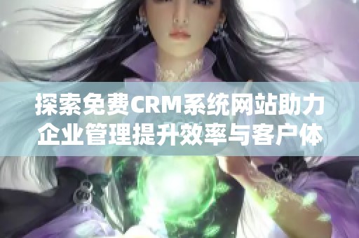 探索免费CRM系统网站助力企业管理提升效率与客户体验