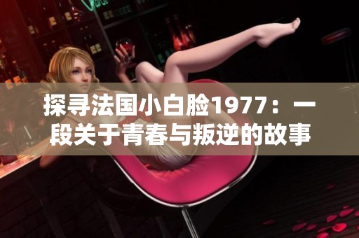 探寻法国小白脸1977：一段关于青春与叛逆的故事
