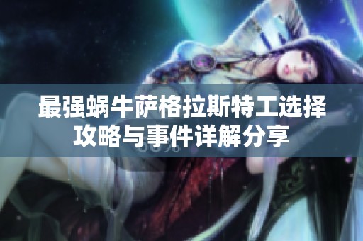 最强蜗牛萨格拉斯特工选择攻略与事件详解分享