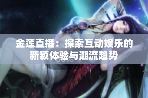 金莲直播：探索互动娱乐的新颖体验与潮流趋势