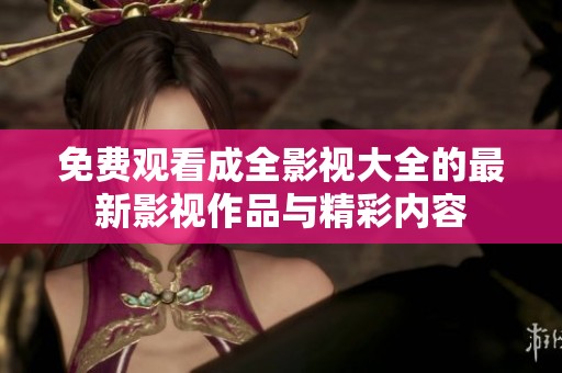 免费观看成全影视大全的最新影视作品与精彩内容