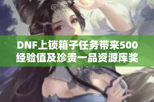 DNF上锁箱子任务带来500经验值及珍贵一品资源库奖励