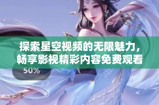 探索星空视频的无限魅力，畅享影视精彩内容免费观看