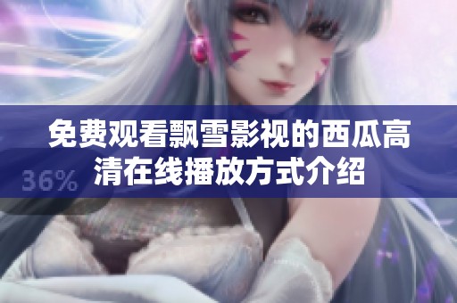 免费观看飘雪影视的西瓜高清在线播放方式介绍