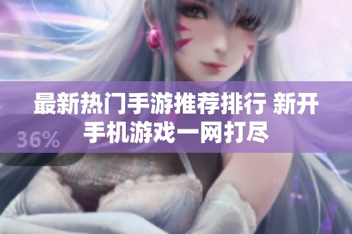 最新热门手游推荐排行 新开手机游戏一网打尽