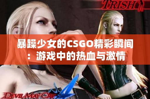 暴躁少女的CSGO精彩瞬间：游戏中的热血与激情
