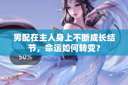 男配在主人身上不断成长结节，命运如何转变？