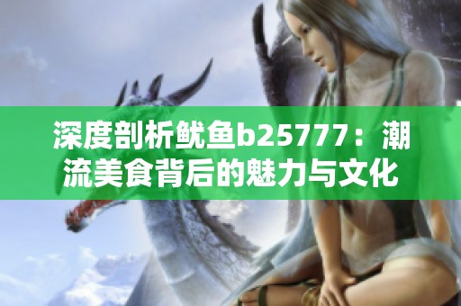 深度剖析鱿鱼b25777：潮流美食背后的魅力与文化
