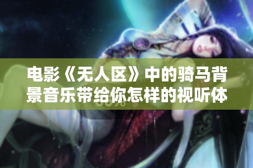 电影《无人区》中的骑马背景音乐带给你怎样的视听体验