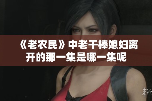 《老农民》中老干棒媳妇离开的那一集是哪一集呢