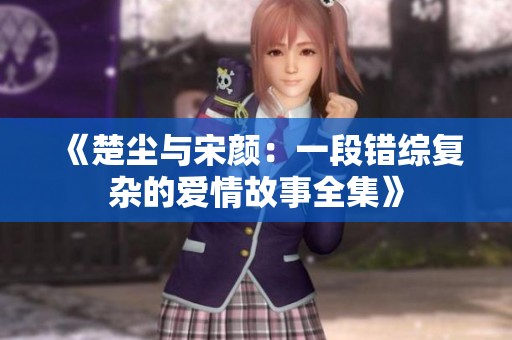 《楚尘与宋颜：一段错综复杂的爱情故事全集》