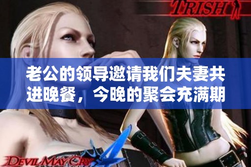 老公的领导邀请我们夫妻共进晚餐，今晚的聚会充满期待