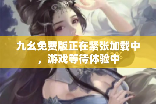 九幺免费版正在紧张加载中，游戏等待体验中