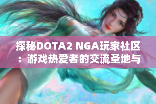 探秘DOTA2 NGA玩家社区：游戏热爱者的交流圣地与互动平台