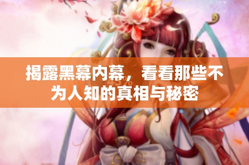 揭露黑幕内幕，看看那些不为人知的真相与秘密