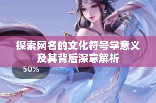 探索网名的文化符号学意义及其背后深意解析