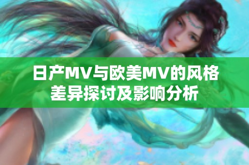 日产MV与欧美MV的风格差异探讨及影响分析