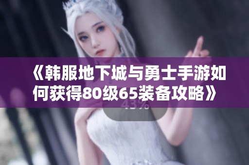 《韩服地下城与勇士手游如何获得80级65装备攻略》