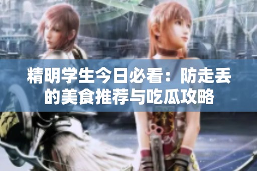 精明学生今日必看：防走丢的美食推荐与吃瓜攻略
