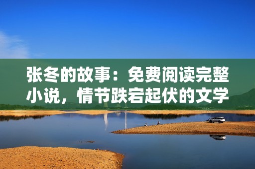 张冬的故事：免费阅读完整小说，情节跌宕起伏的文学之旅