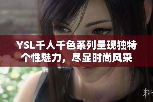 YSL千人千色系列呈现独特个性魅力，尽显时尚风采