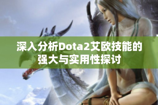 深入分析Dota2艾欧技能的强大与实用性探讨