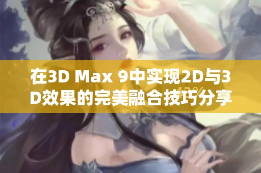 在3D Max 9中实现2D与3D效果的完美融合技巧分享