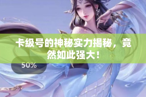 卡级号的神秘实力揭秘，竟然如此强大！