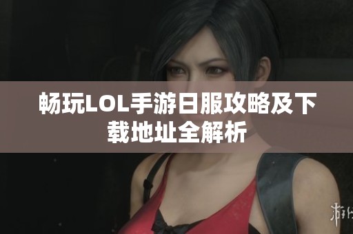 畅玩LOL手游日服攻略及下载地址全解析