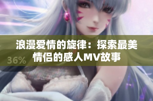 浪漫爱情的旋律：探索最美情侣的感人MV故事