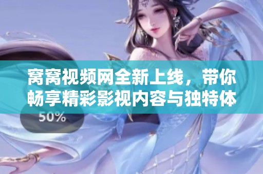 窝窝视频网全新上线，带你畅享精彩影视内容与独特体验