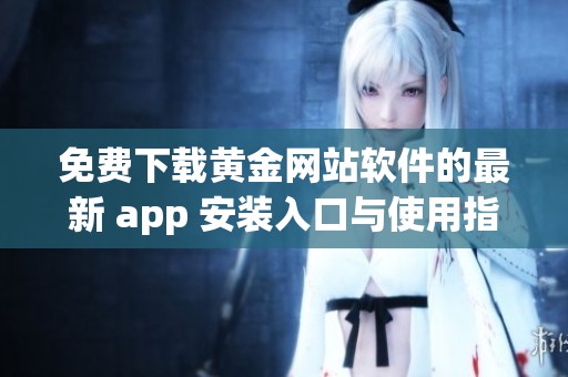免费下载黄金网站软件的最新 app 安装入口与使用指南