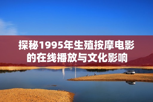 探秘1995年生殖按摩电影的在线播放与文化影响