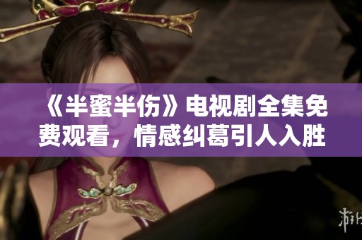 《半蜜半伤》电视剧全集免费观看，情感纠葛引人入胜