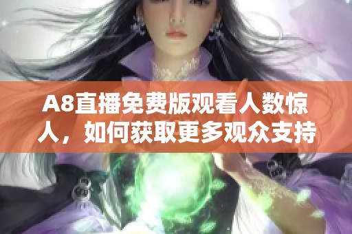 A8直播免费版观看人数惊人，如何获取更多观众支持
