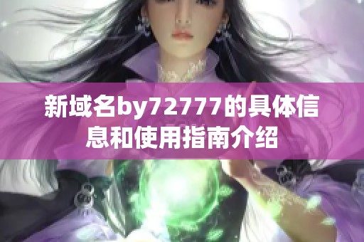 新域名by72777的具体信息和使用指南介绍