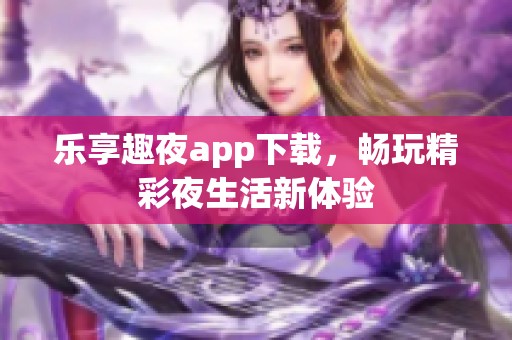 乐享趣夜app下载，畅玩精彩夜生活新体验