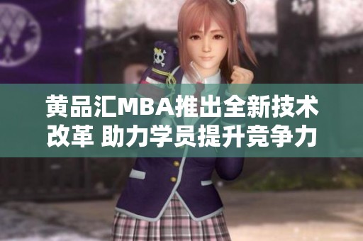 黄品汇MBA推出全新技术改革 助力学员提升竞争力