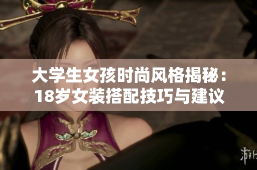 大学生女孩时尚风格揭秘：18岁女装搭配技巧与建议