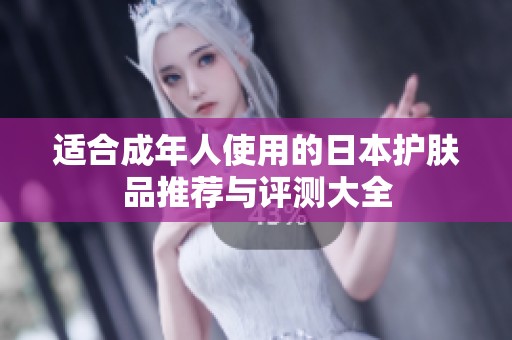 适合成年人使用的日本护肤品推荐与评测大全