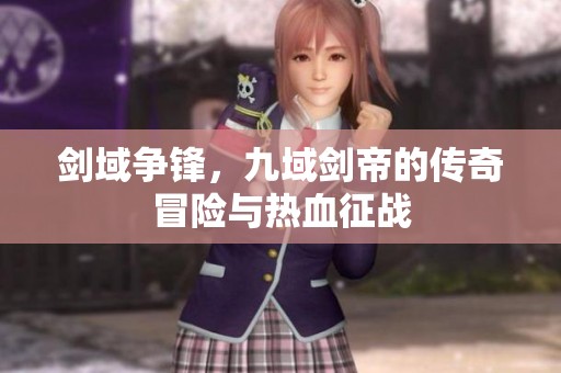 剑域争锋，九域剑帝的传奇冒险与热血征战
