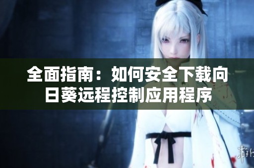 全面指南：如何安全下载向日葵远程控制应用程序